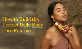 How to Build the Perfect Daily Body Care Routine