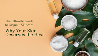 The Ultimate Guide to Organic Skincare: Why Your Skin Deserves the Best